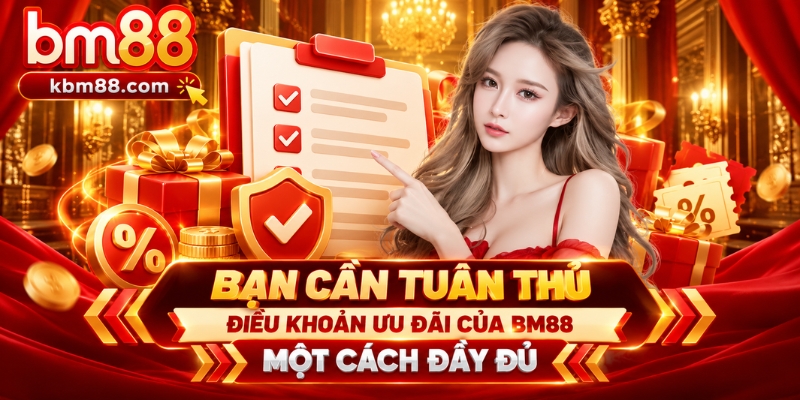 Bạn cần tuân thủ điều khoản ưu đãi của BM88 một cách đầy đủ