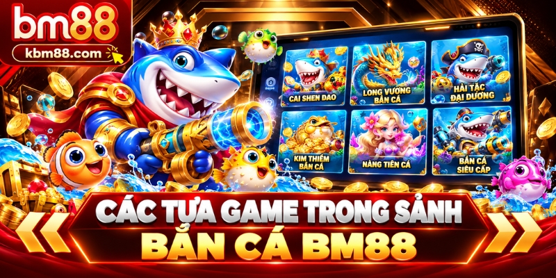 Các tựa game trong sảnh bắn cá BM88