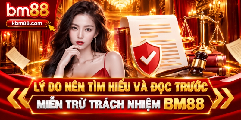 Lý do nên tìm hiểu và đọc trước miễn trừ trách nhiệm BM88