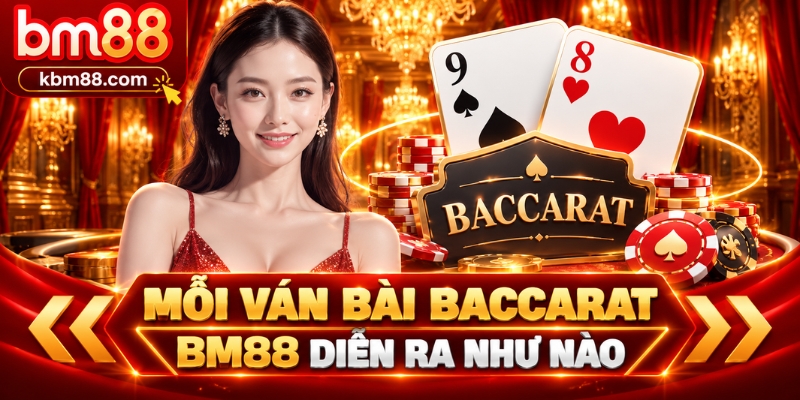 Mỗi ván bài baccarat BM88 diễn ra như nào