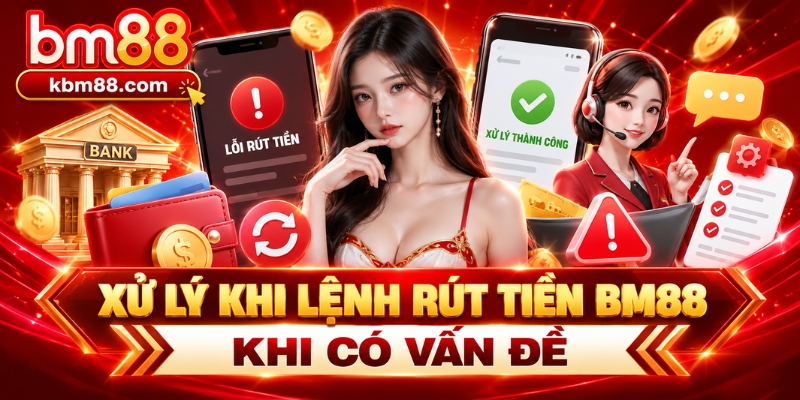Xử lý khi lệnh rút tiền BM88 khi có vấn đề